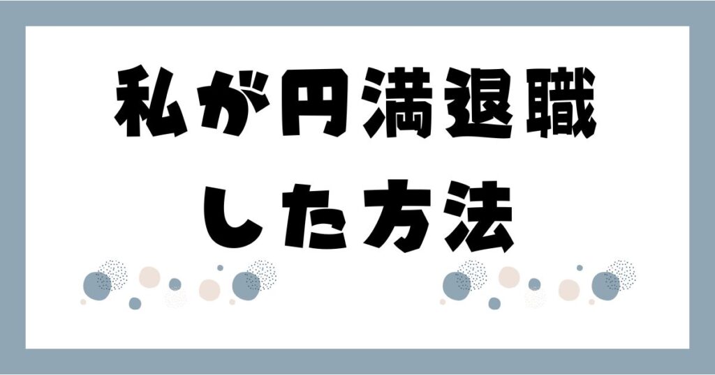 私が円満退職した方法