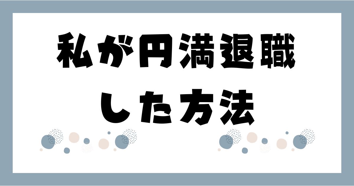 私が円満退職した方法
